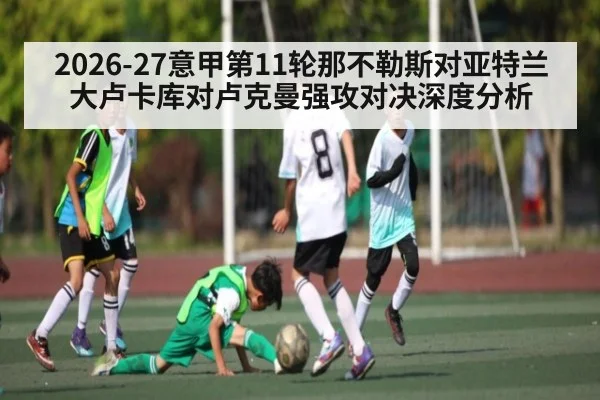 2026-27意甲第11轮那不勒斯对亚特兰大卢卡库对卢克曼强攻对决深度分析